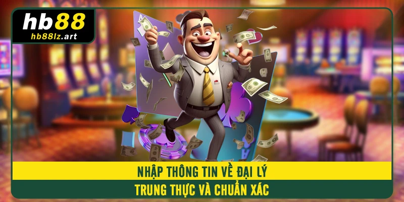 Nhập thông tin về đại lý trung thực và chuẩn xác