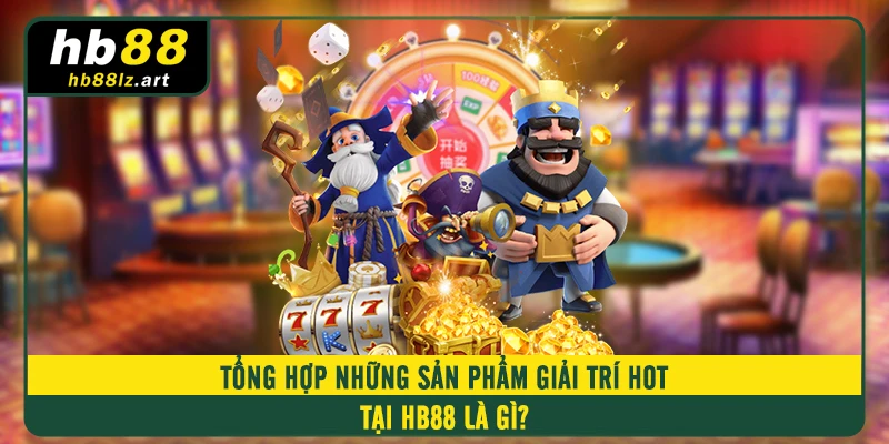 Tổng hợp những sản phẩm giải trí hot tại HB88 là gì? 